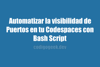 Automatizar la visibilidad de Puertos en tu Codespaces con un Script Bash